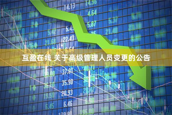 互盈在线 关于高级管理人员变更的公告
