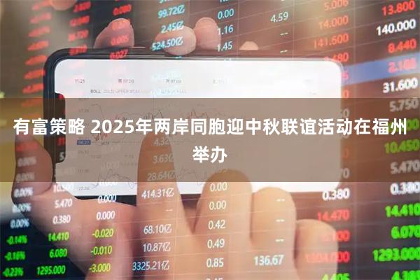 有富策略 2025年两岸同胞迎中秋联谊活动在福州举办