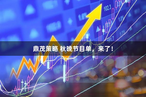 鼎茂策略 秋晚节目单，来了！
