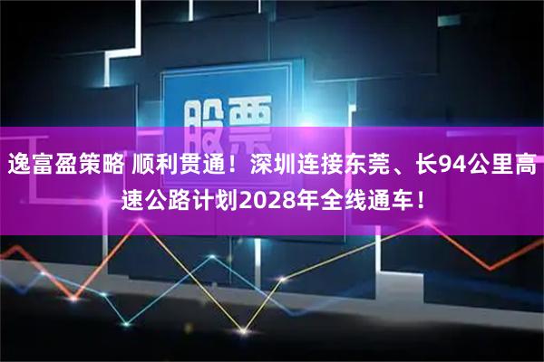 逸富盈策略 顺利贯通！深圳连接东莞、长94公里高速公路计划2028年全线通车！